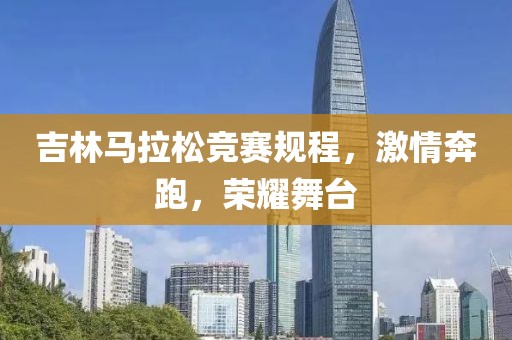 吉林马拉松竞赛规程，激情奔跑，荣耀舞台