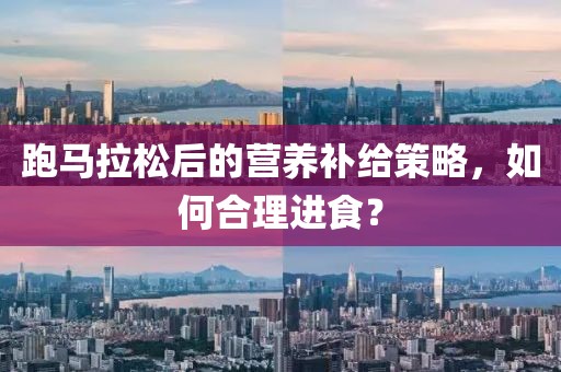 跑马拉松后的营养补给策略，如何合理进食？