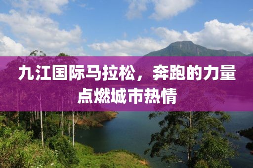 九江国际马拉松，奔跑的力量点燃城市热情