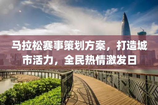 马拉松赛事策划方案，打造城市活力，全民热情激发日