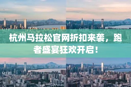 杭州马拉松官网折扣来袭，跑者盛宴狂欢开启！