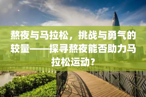 熬夜与马拉松，挑战与勇气的较量——探寻熬夜能否助力马拉松运动？