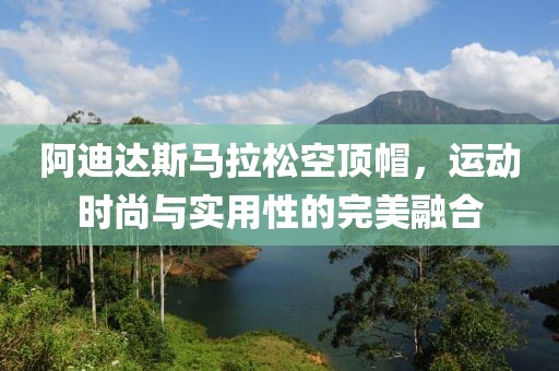 阿迪达斯马拉松空顶帽，运动时尚与实用性的完美融合