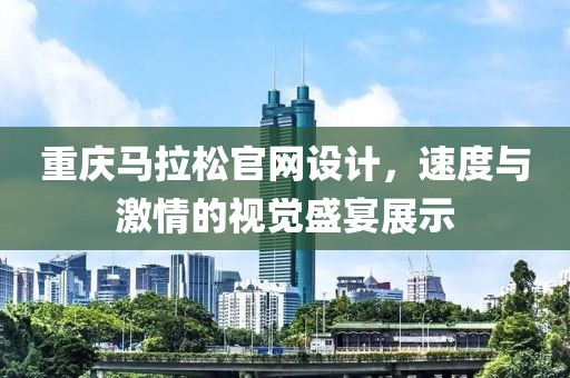 重庆马拉松官网设计，速度与激情的视觉盛宴展示