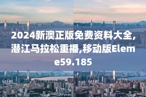 2024新澳正版免费资料大全,潜江马拉松重播,移动版Eleme59.185