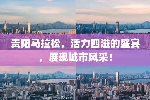 贵阳马拉松，活力四溢的盛宴，展现城市风采！