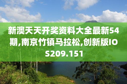 新澳天天开奖资料大全最新54期,南京竹镇马拉松,创新版IOS209.151