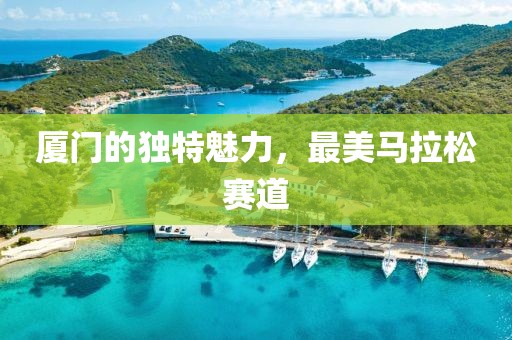 厦门的独特魅力，最美马拉松赛道
