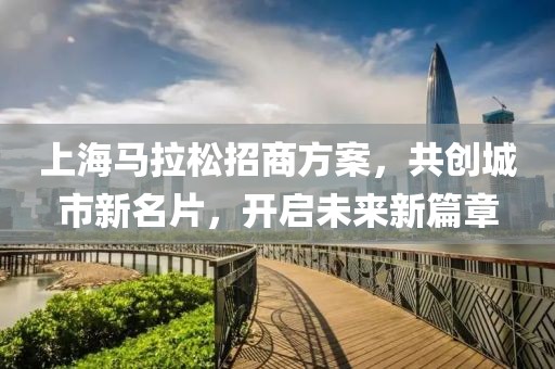 上海马拉松招商方案，共创城市新名片，开启未来新篇章