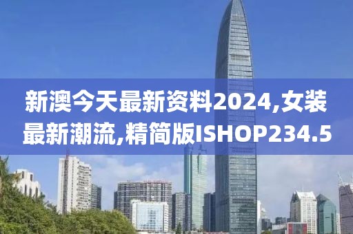 新澳今天最新资料2024,女装最新潮流,精简版ISHOP234.5