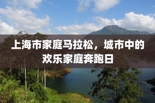 上海市家庭马拉松，城市中的欢乐家庭奔跑日
