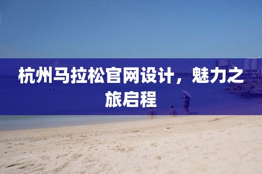 杭州马拉松官网设计，魅力之旅启程