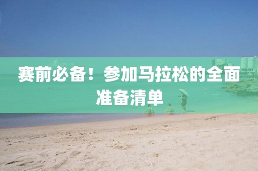 赛前必备！参加马拉松的全面准备清单