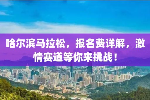 哈尔滨马拉松，报名费详解，激情赛道等你来挑战！