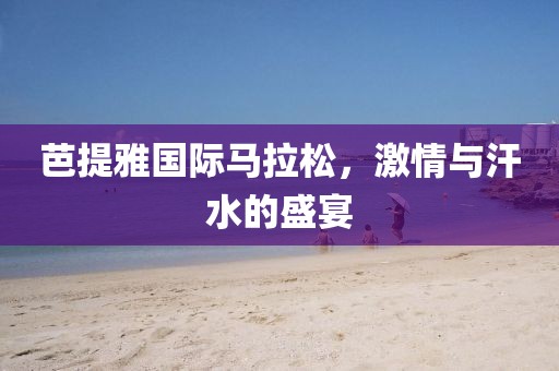 芭提雅国际马拉松，激情与汗水的盛宴