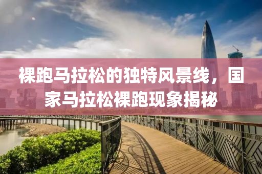 裸跑马拉松的独特风景线，国家马拉松裸跑现象揭秘