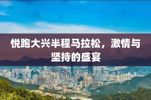 悦跑大兴半程马拉松，激情与坚持的盛宴