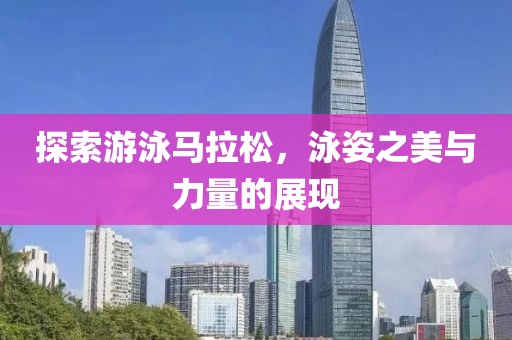 探索游泳马拉松，泳姿之美与力量的展现