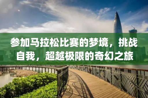 参加马拉松比赛的梦境，挑战自我，超越极限的奇幻之旅