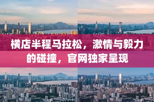 横店半程马拉松，激情与毅力的碰撞，官网独家呈现