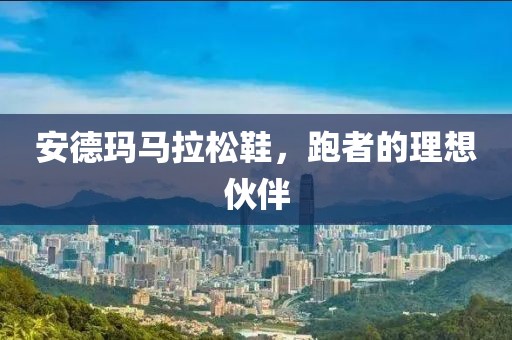安德玛马拉松鞋，跑者的理想伙伴