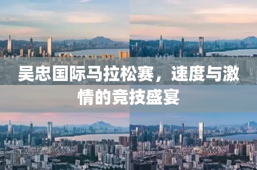 吴忠国际马拉松赛，速度与激情的竞技盛宴