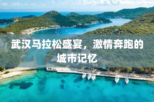 武汉马拉松盛宴，激情奔跑的城市记忆
