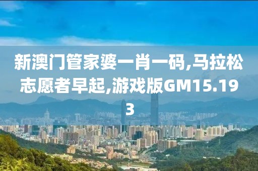新澳门管家婆一肖一码,马拉松志愿者早起,游戏版GM15.193