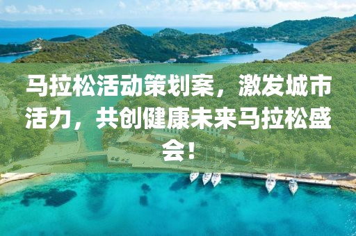 马拉松活动策划案，激发城市活力，共创健康未来马拉松盛会！