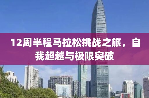 12周半程马拉松挑战之旅，自我超越与极限突破