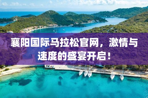 襄阳国际马拉松官网，激情与速度的盛宴开启！