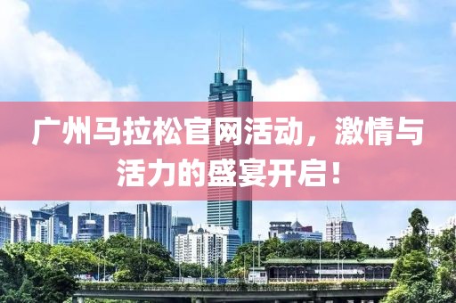 广州马拉松官网活动，激情与活力的盛宴开启！