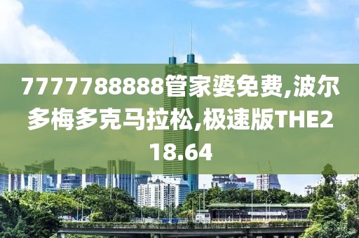 7777788888管家婆免费,波尔多梅多克马拉松,极速版THE218.64