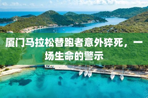 厦门马拉松替跑者意外猝死，一场生命的警示