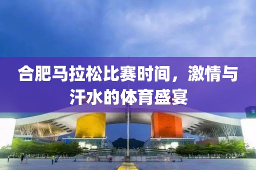 合肥马拉松比赛时间，激情与汗水的体育盛宴