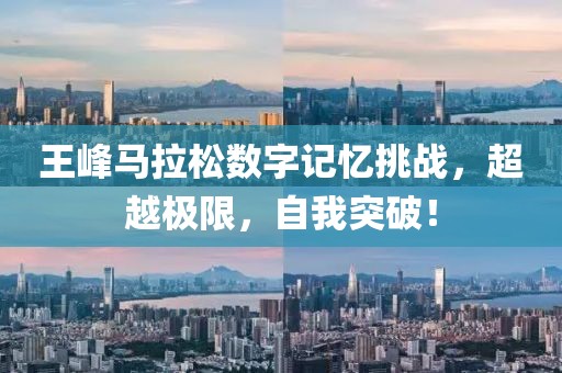 王峰马拉松数字记忆挑战，超越极限，自我突破！