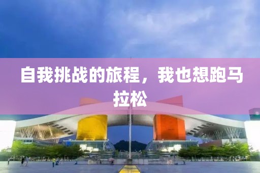 自我挑战的旅程，我也想跑马拉松
