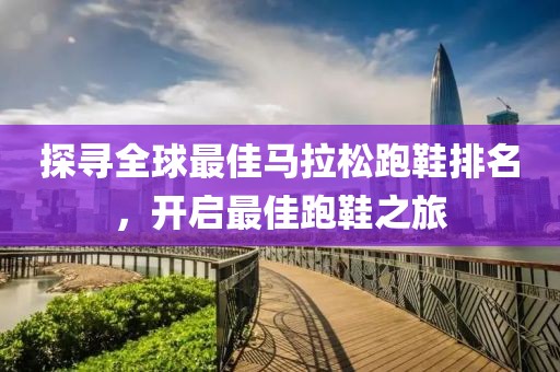探寻全球最佳马拉松跑鞋排名，开启最佳跑鞋之旅