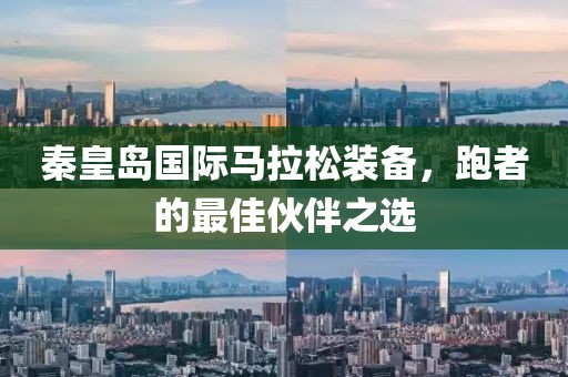 秦皇岛国际马拉松装备，跑者的最佳伙伴之选
