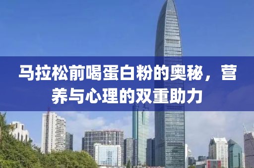 马拉松前喝蛋白粉的奥秘，营养与心理的双重助力