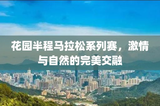 花园半程马拉松系列赛，激情与自然的完美交融