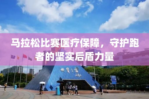 马拉松比赛医疗保障，守护跑者的坚实后盾力量