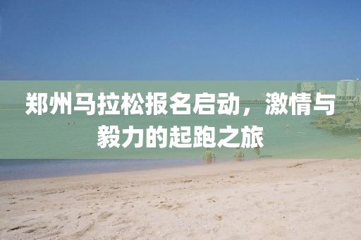 郑州马拉松报名启动，激情与毅力的起跑之旅