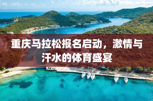 重庆马拉松报名启动，激情与汗水的体育盛宴