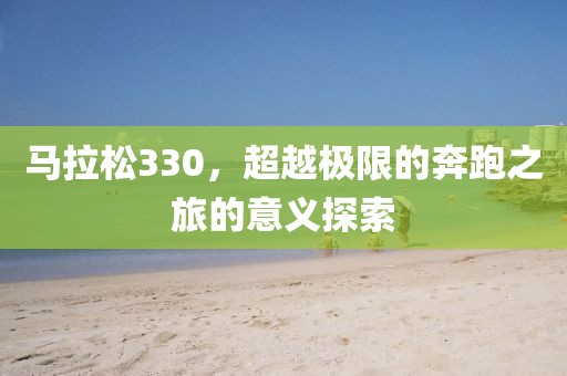 马拉松330，超越极限的奔跑之旅的意义探索