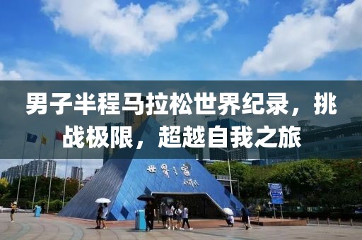 男子半程马拉松世界纪录，挑战极限，超越自我之旅