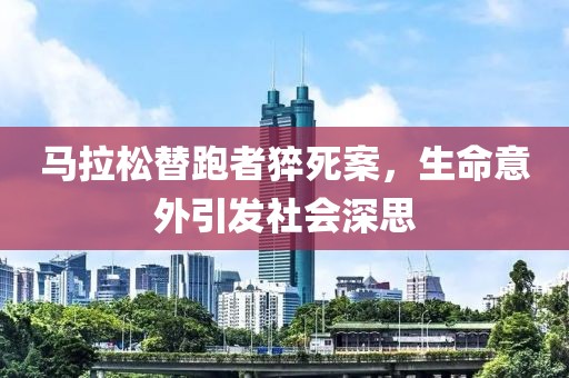 马拉松替跑者猝死案，生命意外引发社会深思