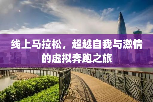线上马拉松，超越自我与激情的虚拟奔跑之旅