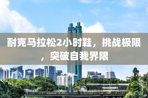 耐克马拉松2小时鞋，挑战极限，突破自我界限