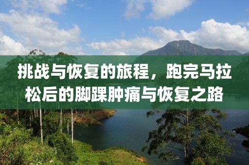 挑战与恢复的旅程，跑完马拉松后的脚踝肿痛与恢复之路